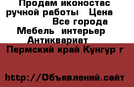 Продам иконостас ручной работы › Цена ­ 300 000 - Все города Мебель, интерьер » Антиквариат   . Пермский край,Кунгур г.